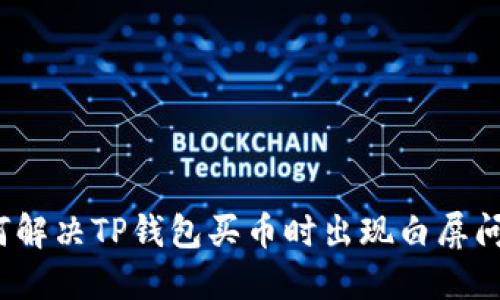 如何解决TP钱包买币时出现白屏问题？