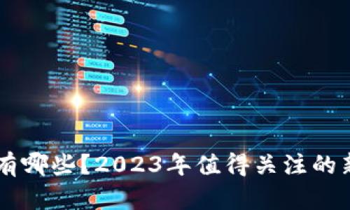 区块链新币有哪些？2023年值得关注的新兴加密货币