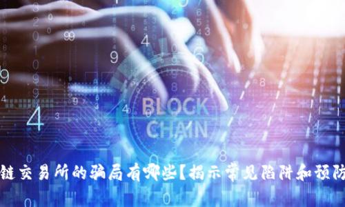 区块链交易所的骗局有哪些？揭示常见陷阱和预防措施