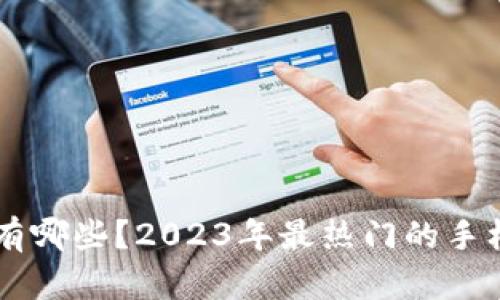 手机区块链游戏有哪些？2023年最热门的手机区块链游戏推荐
