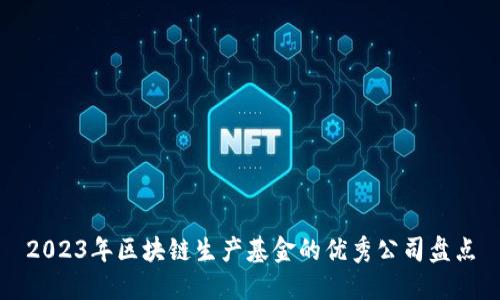 2023年区块链生产基金的优秀公司盘点