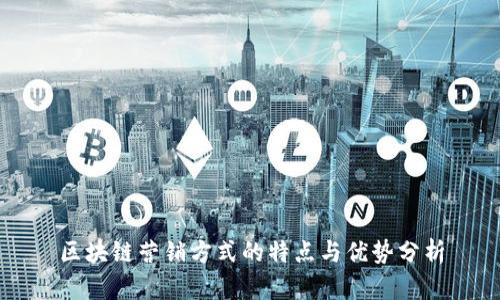 区块链营销方式的特点与优势分析