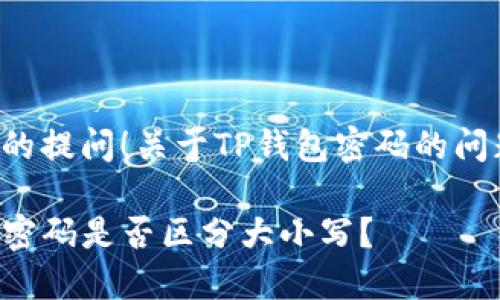 感谢您的提问！关于TP钱包密码的问题如下：

TP钱包密码是否区分大小写？