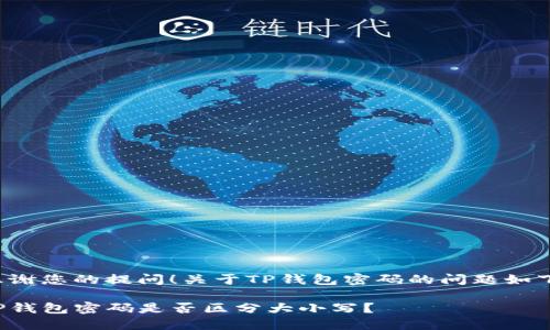 感谢您的提问！关于TP钱包密码的问题如下：

TP钱包密码是否区分大小写？