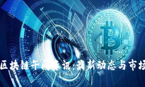 今日区块链午间资讯：最新动态与市场分析