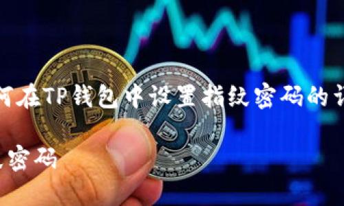 提示：下面是关于如何在TP钱包中设置指纹密码的详细信息和相关内容。

TP钱包如何设置指纹密码