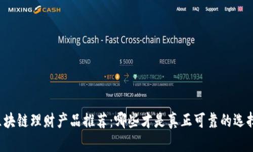 区块链理财产品推荐：哪些才是真正可靠的选择？