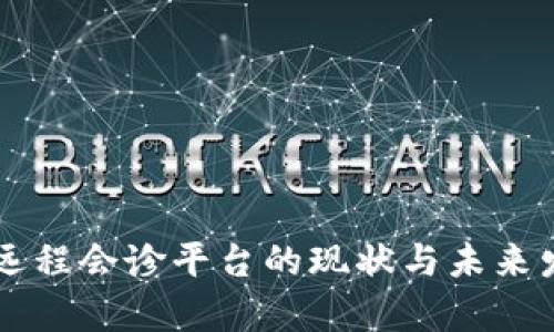 区块链远程会诊平台的现状与未来发展分析