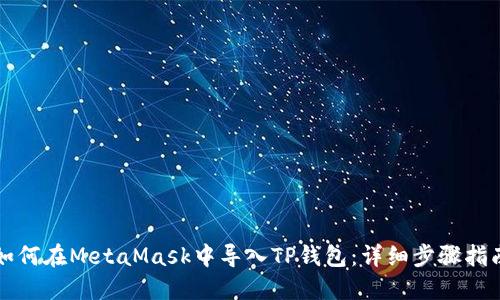 如何在MetaMask中导入TP钱包：详细步骤指南