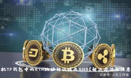 如何把TP钱包中的ETH地址错误填成BNB？解决方法及注意事项