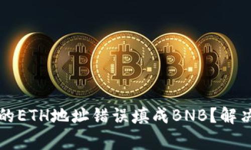 如何把TP钱包中的ETH地址错误填成BNB？解决方法及注意事项