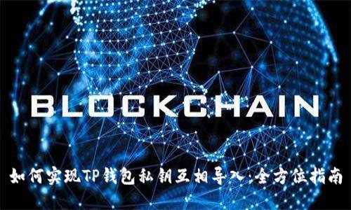 如何实现TP钱包私钥互相导入：全方位指南