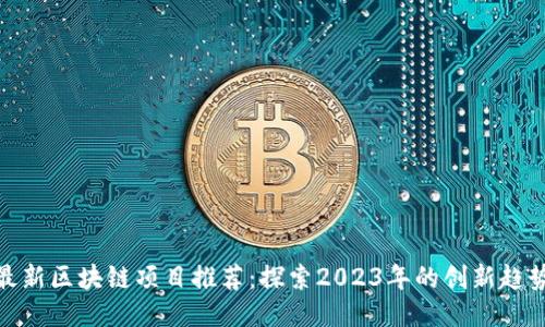 最新区块链项目推荐：探索2023年的创新趋势