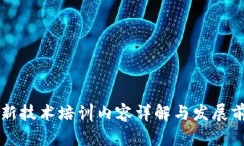 区块链新技术培训内容详解与发展前景分析
