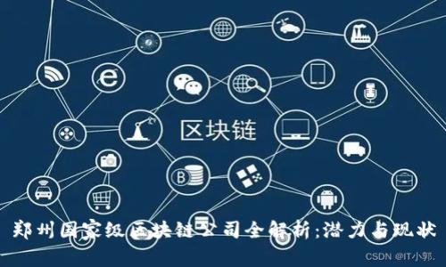 郑州国家级区块链公司全解析：潜力与现状