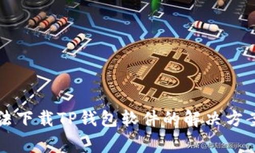苹果用户无法下载TP钱包软件的解决方案与常见问题