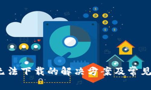 t p钱包无法下载的解决方案及常见问题解答