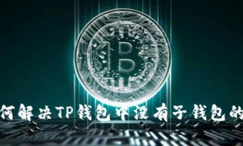 : 如何解决TP钱包中没有子钱包的问题
