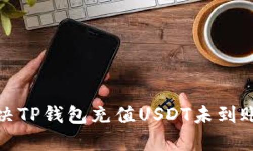 如何解决TP钱包充值USDT未到账的问题