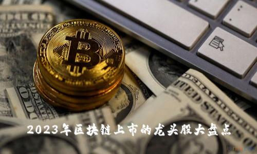 2023年区块链上市的龙头股大盘点