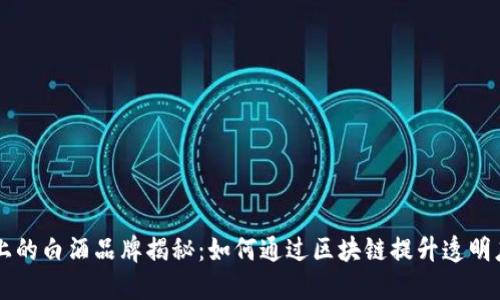 区块链上的白酒品牌揭秘：如何通过区块链提升透明度与信任