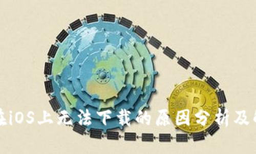 TP钱包在iOS上无法下载的原因分析及解决方案
