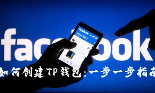 如何创建TP钱包：一步一步指南