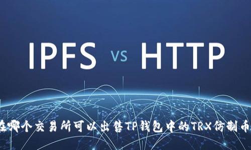 在哪个交易所可以出售TP钱包中的TRX仿制币？