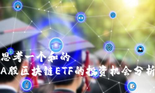 思考一个和的  
A股区块链ETF的投资机会分析