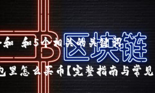 思考一个和 和5个相关的关键词

:在TP钱包里怎么买币？完整指南与常见问题解答