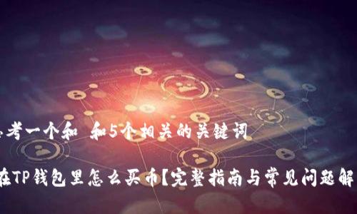 思考一个和 和5个相关的关键词

:在TP钱包里怎么买币？完整指南与常见问题解答