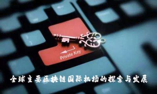 全球主要区块链国际机场的探索与发展