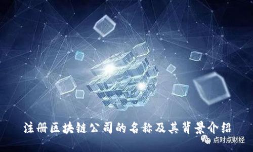 注册区块链公司的名称及其背景介绍