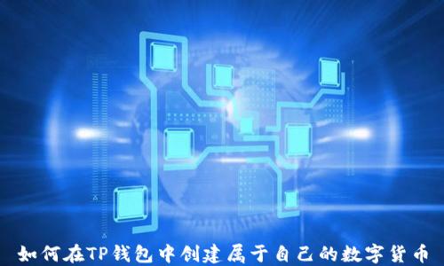 
如何在TP钱包中创建属于自己的数字货币