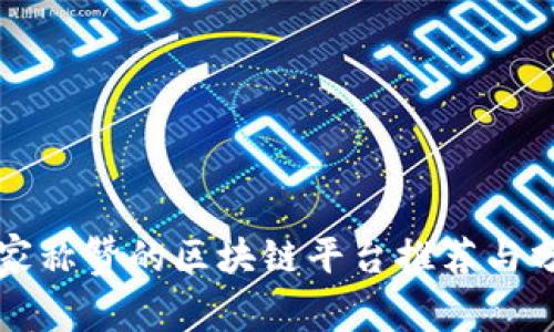 大家称赞的区块链平台推荐与分析