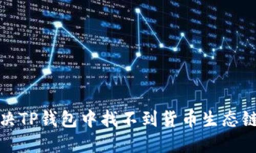 如何解决TP钱包中找不到货币生态链的问题