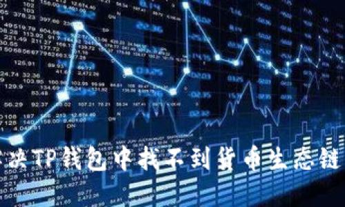 如何解决TP钱包中找不到货币生态链的问题