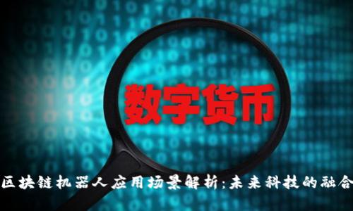 区块链机器人应用场景解析：未来科技的融合