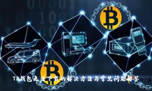 TP钱包无法下载的解决方法与常见问题解答