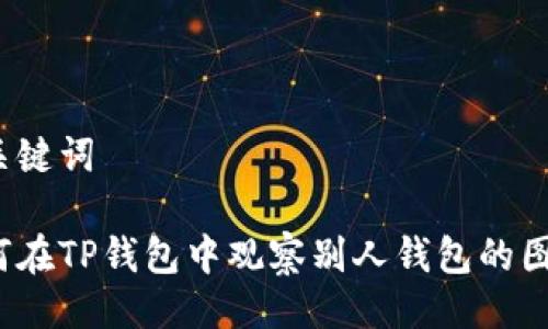 与关键词

如何在TP钱包中观察别人钱包的图片？