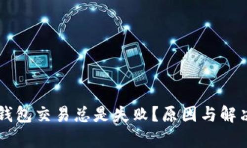 为什么TP钱包交易总是失败？原因与解决方法解析