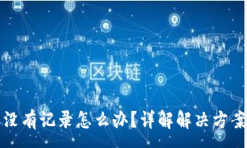 :
TP钱包转出没有记录怎么办？详解解决方案与常见问题