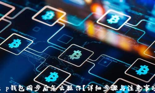 
t p钱包同步后怎么操作？详细步骤与注意事项