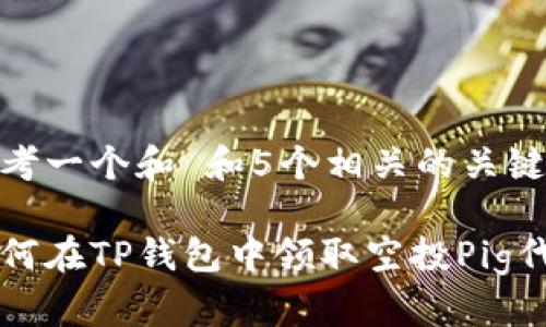 思考一个和 和5个相关的关键词

如何在TP钱包中领取空投Pig代币