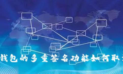 TP钱包的多重签名功能如何取消？