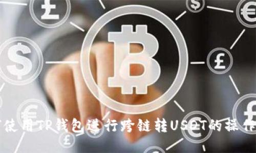 如何使用TP钱包进行跨链转USDT的操作指南