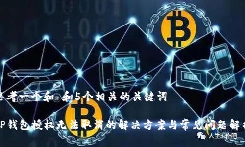 思考一个和 和5个相关的关键词

TP钱包授权无法取消的解决方案与常见问题解析
