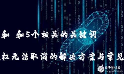 思考一个和 和5个相关的关键词

TP钱包授权无法取消的解决方案与常见问题解析
