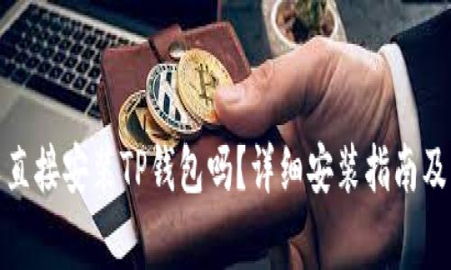 安卓手机可以直接安装TP钱包吗？详细安装指南及常见问题解答