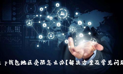 t p钱包地区受限怎么办？解决方案及常见问题